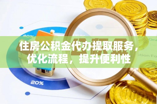 辛集住房公积金代办提取服务，优化流程，提升便利性