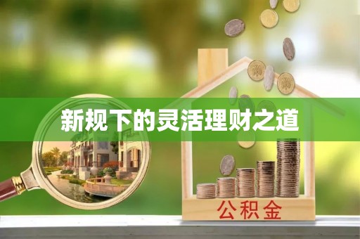 辛集新规下的灵活理财之道