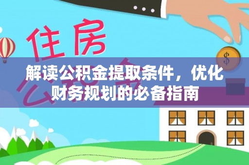 辛集解读公积金提取条件，优化财务规划的必备指南
