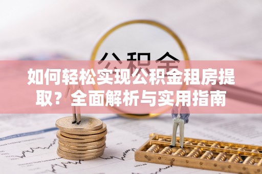 辛集如何轻松实现公积金租房提取？全面解析与实用指南