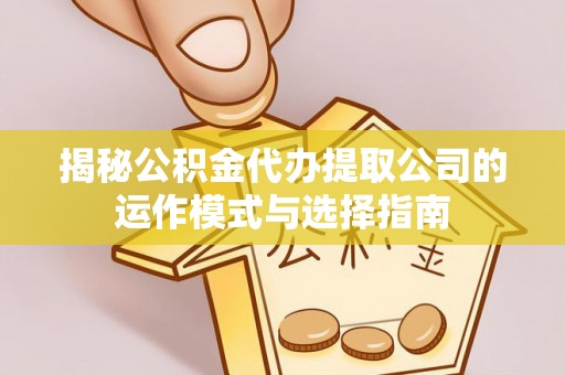 辛集揭秘公积金代办提取公司的运作模式与选择指南