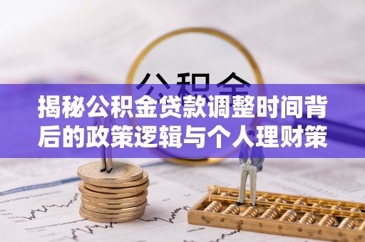 辛集揭秘公积金贷款调整时间背后的政策逻辑与个人理财策略