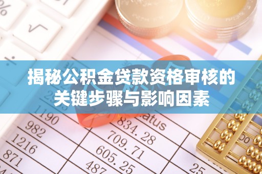辛集揭秘公积金贷款资格审核的关键步骤与影响因素