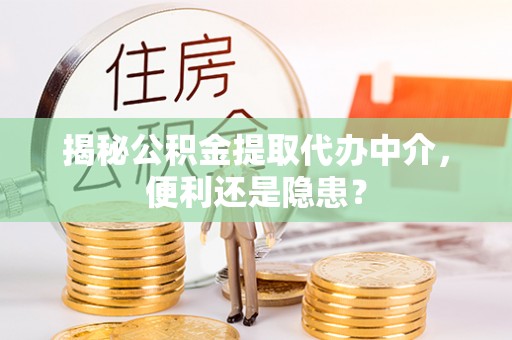 辛集揭秘公积金提取代办中介，便利还是隐患？