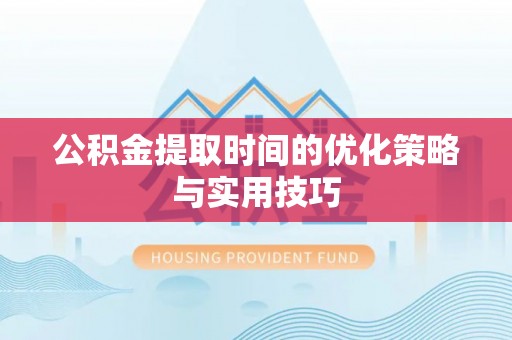 辛集公积金提取时间的优化策略与实用技巧