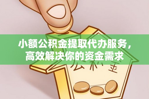 辛集小额公积金提取代办服务，高效解决你的资金需求