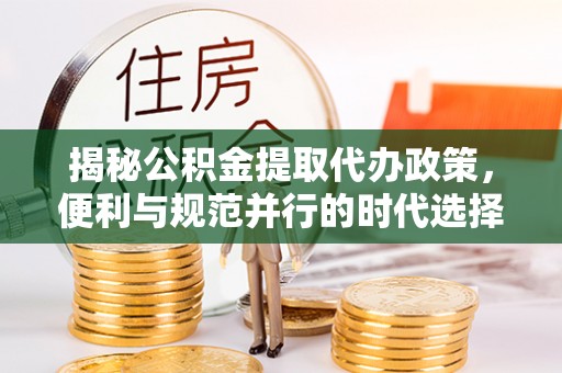 辛集揭秘公积金提取代办政策，便利与规范并行的时代选择