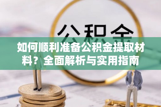 辛集如何顺利准备公积金提取材料？全面解析与实用指南