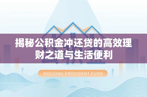 辛集揭秘公积金冲还贷的高效理财之道与生活便利