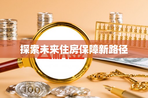 辛集探索未来住房保障新路径