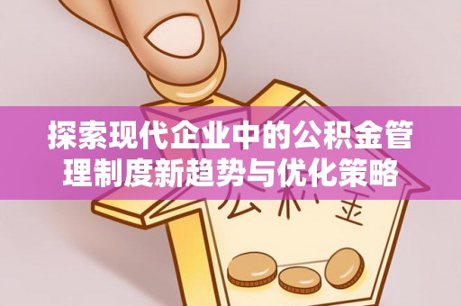 辛集探索现代企业中的公积金管理制度新趋势与优化策略