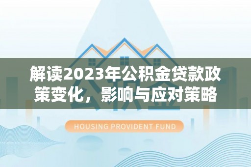 辛集解读2023年公积金贷款政策变化，影响与应对策略