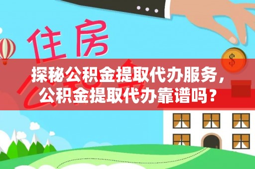 辛集探秘公积金提取代办服务，公积金提取代办靠谱吗？