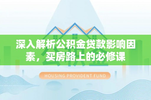 辛集深入解析公积金贷款影响因素，买房路上的必修课