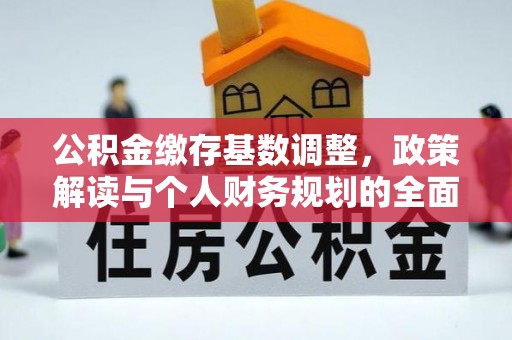 辛集公积金缴存基数调整，政策解读与个人财务规划的全面分析