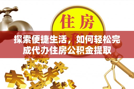辛集探索便捷生活，如何轻松完成代办住房公积金提取