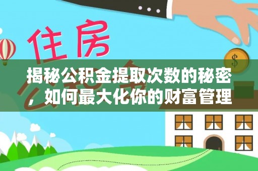 辛集揭秘公积金提取次数的秘密，如何最大化你的财富管理