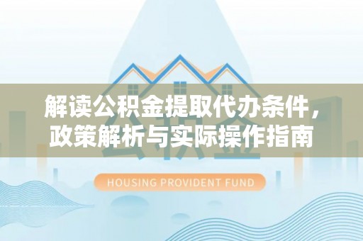 辛集解读公积金提取代办条件，政策解析与实际操作指南