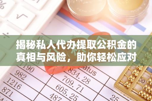 辛集揭秘私人代办提取公积金的真相与风险，助你轻松应对资金难题