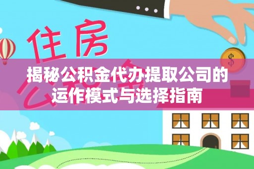 辛集揭秘公积金代办提取公司的运作模式与选择指南