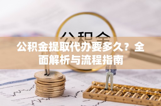 辛集公积金提取代办要多久？全面解析与流程指南