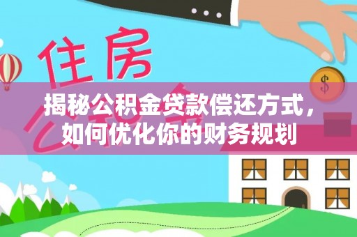 辛集揭秘公积金贷款偿还方式，如何优化你的财务规划