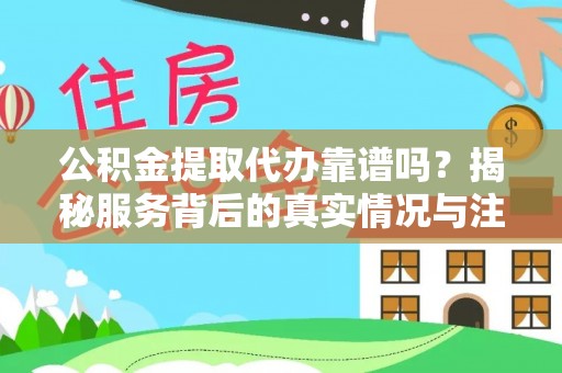 辛集公积金提取代办靠谱吗？揭秘服务背后的真实情况与注意事项