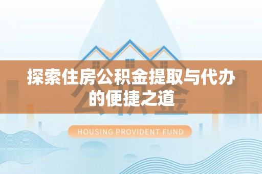 辛集探索住房公积金提取与代办的便捷之道
