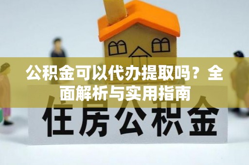 辛集公积金可以代办提取吗？全面解析与实用指南