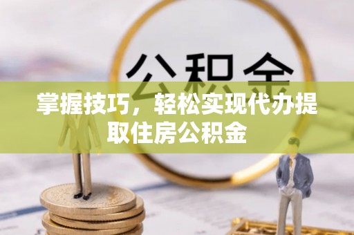 辛集掌握技巧，轻松实现代办提取住房公积金