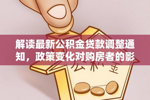辛集解读最新公积金贷款调整通知，政策变化对购房者的影响与应对策略