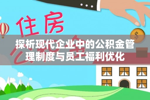 辛集探析现代企业中的公积金管理制度与员工福利优化