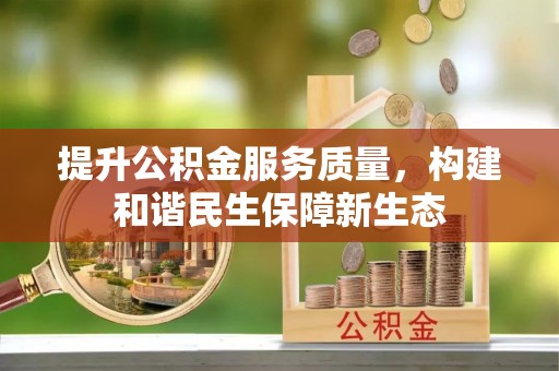 辛集提升公积金服务质量，构建和谐民生保障新生态