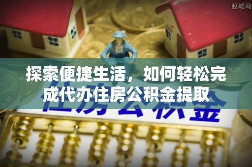 辛集探索便捷生活，如何轻松完成代办住房公积金提取