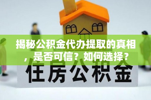 辛集揭秘公积金代办提取的真相，是否可信？如何选择？
