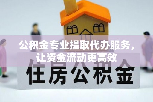 辛集公积金专业提取代办服务，让资金流动更高效