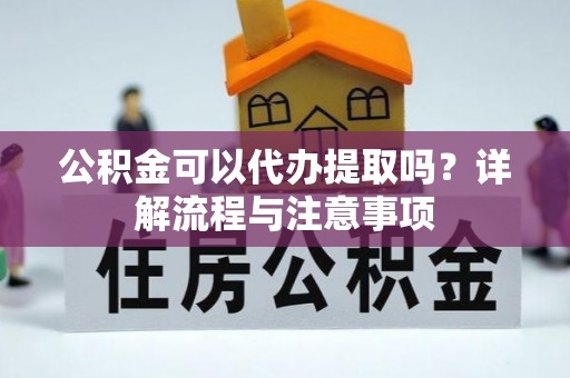 辛集公积金可以代办提取吗？详解流程与注意事项