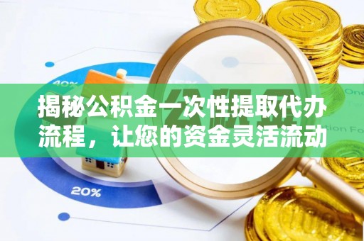 辛集揭秘公积金一次性提取代办流程，让您的资金灵活流动