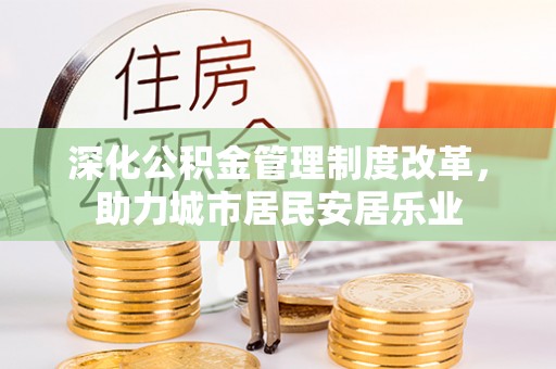 辛集深化公积金管理制度改革，助力城市居民安居乐业