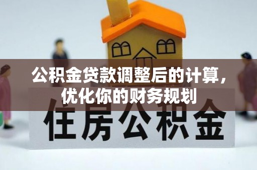 辛集公积金贷款调整后的计算，优化你的财务规划