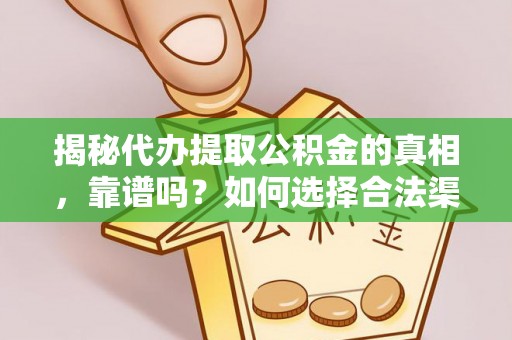 辛集揭秘代办提取公积金的真相，靠谱吗？如何选择合法渠道