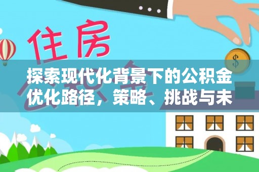 辛集探索现代化背景下的公积金优化路径，策略、挑战与未来展望