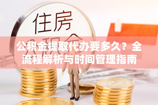 辛集公积金提取代办要多久？全流程解析与时间管理指南