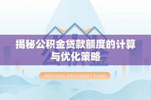 辛集揭秘公积金贷款额度的计算与优化策略
