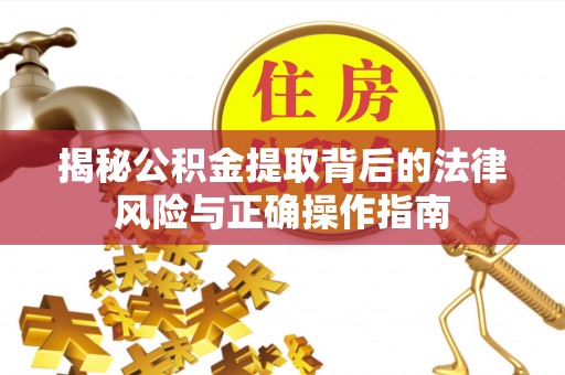 辛集揭秘公积金提取背后的法律风险与正确操作指南