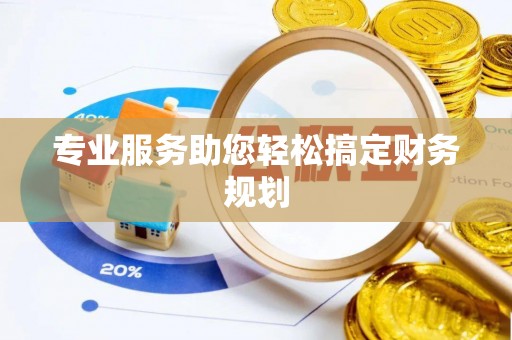 辛集专业服务助您轻松搞定财务规划
