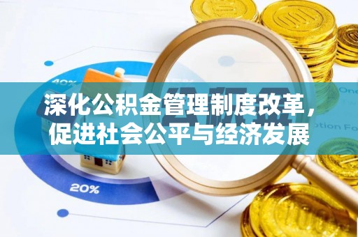 辛集深化公积金管理制度改革，促进社会公平与经济发展