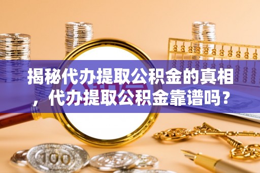 辛集揭秘代办提取公积金的真相，代办提取公积金靠谱吗？