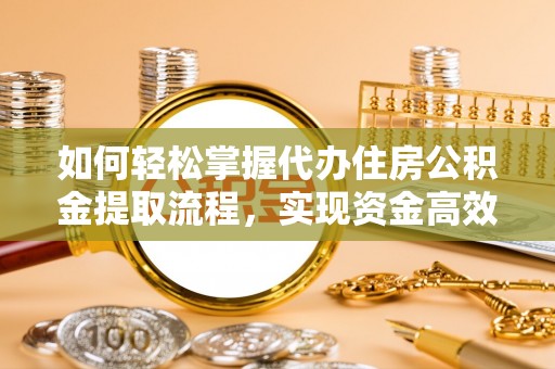 辛集如何轻松掌握代办住房公积金提取流程，实现资金高效利用