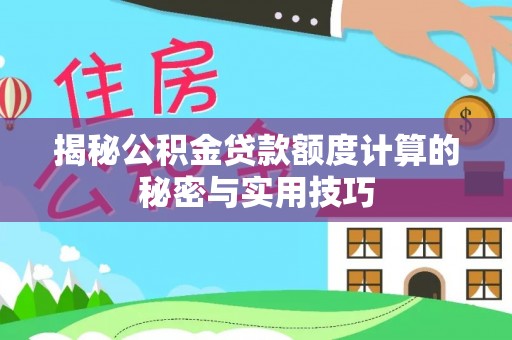 辛集揭秘公积金贷款额度计算的秘密与实用技巧